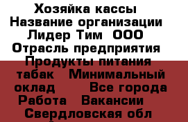 Хозяйка кассы › Название организации ­ Лидер Тим, ООО › Отрасль предприятия ­ Продукты питания, табак › Минимальный оклад ­ 1 - Все города Работа » Вакансии   . Свердловская обл.,Алапаевск г.